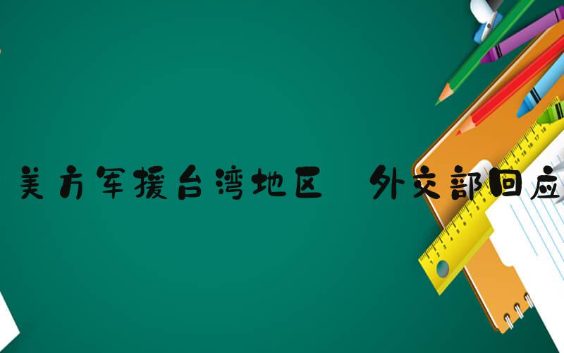 美方军援台湾地区 外交部回应